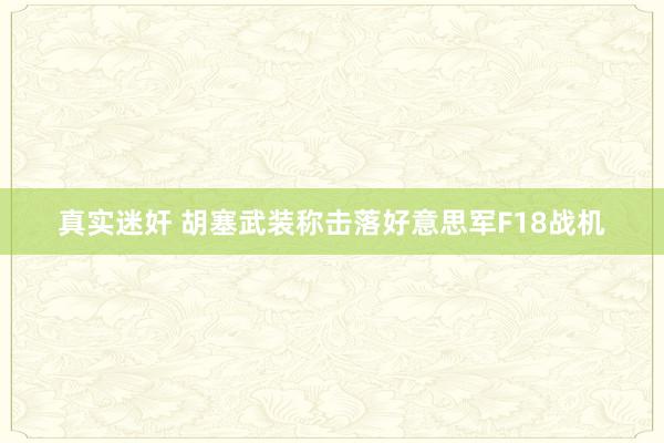 真实迷奸 胡塞武装称击落好意思军F18战机