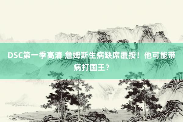 DSC第一季高清 詹姆斯生病缺席覆按！他可能带病打国王？