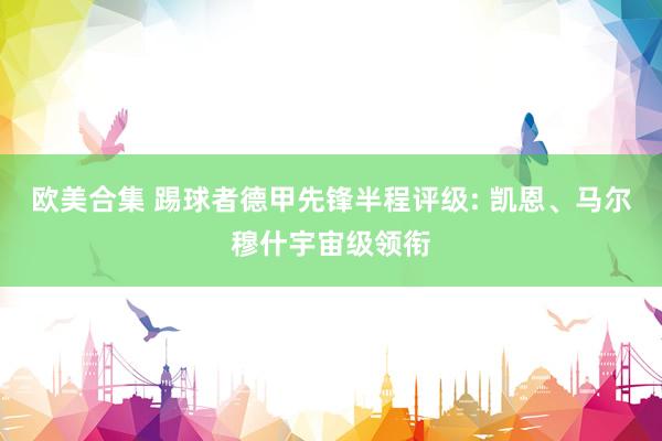 欧美合集 踢球者德甲先锋半程评级: 凯恩、马尔穆什宇宙级领衔