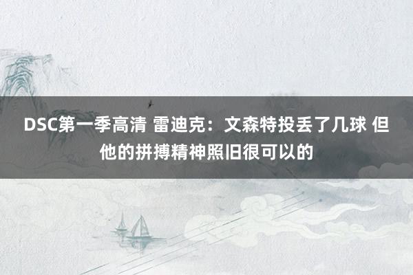 DSC第一季高清 雷迪克：文森特投丢了几球 但他的拼搏精神照旧很可以的