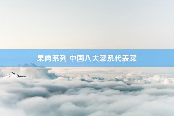 果肉系列 中国八大菜系代表菜